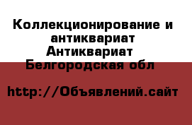 Коллекционирование и антиквариат Антиквариат. Белгородская обл.